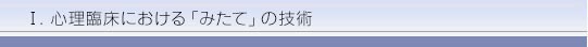 T.心理臨床における「みたて」の技術 病態水準論とのかかわりで